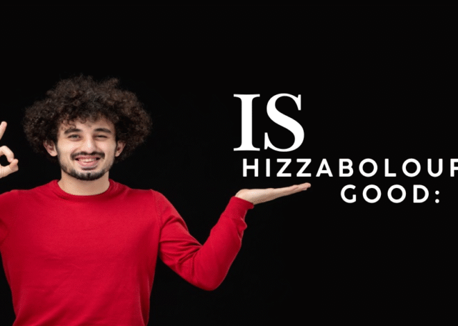 is hizzaboloufazic good: A complete guide you need to know