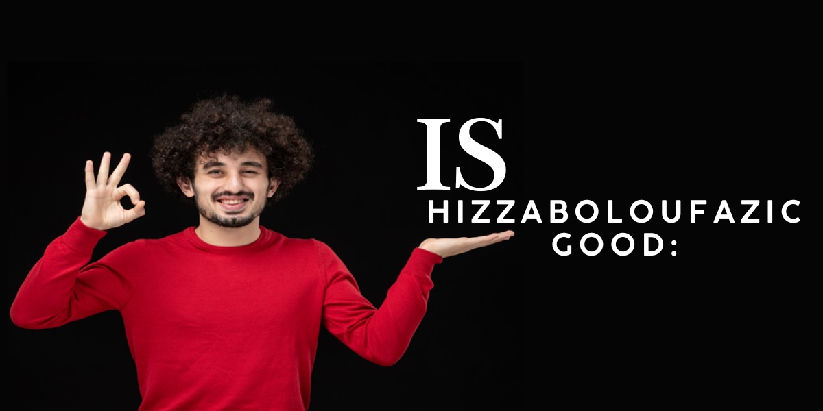 is hizzaboloufazic good: A complete guide you need to know